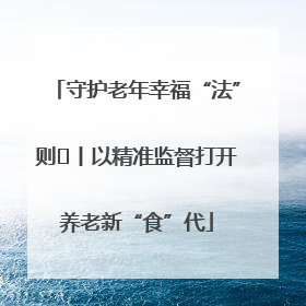 守护老年幸福“法”则⑮丨以精准监督打开养老新“食”代